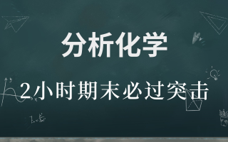 【完整版】分析化学2小时速成课\期末突击\考研复习\补考复习 基础知识总结 资源
