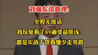 刘强东谈管理:全程无废话 我反复看了89遍受益匪浅! 都是实战干货看懂少走弯路