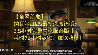 【全网首发】纳瓦尔2025最新深度访谈：3.5小时完整中文配音版 | 耗时72小时汉化，建议收藏！