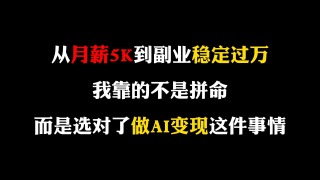从月薪5K到副业稳定过万，选对AI变现这件事后，我发现赚钱真的不难！
